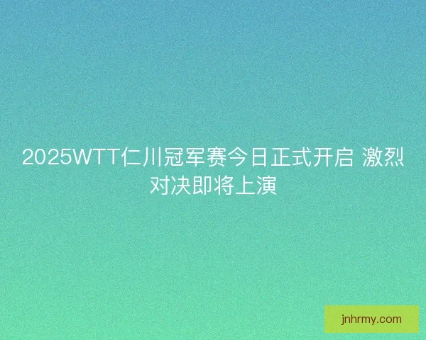 2025WTT仁川冠军赛今日正式开启 激烈对决即将上演