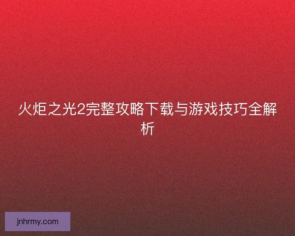 火炬之光2完整攻略下载与游戏技巧全解析