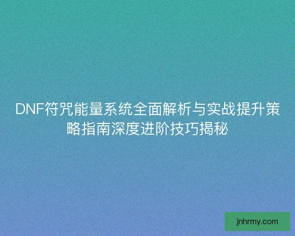 DNF符咒能量系统全面解析与实战提升策略指南深度进阶技巧揭秘 DNF符咒能量系统全面解析与实战提升策略指南深度进阶技巧揭秘