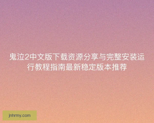 鬼泣2中文版下载资源分享与完整安装运行教程指南最新稳定版本推荐