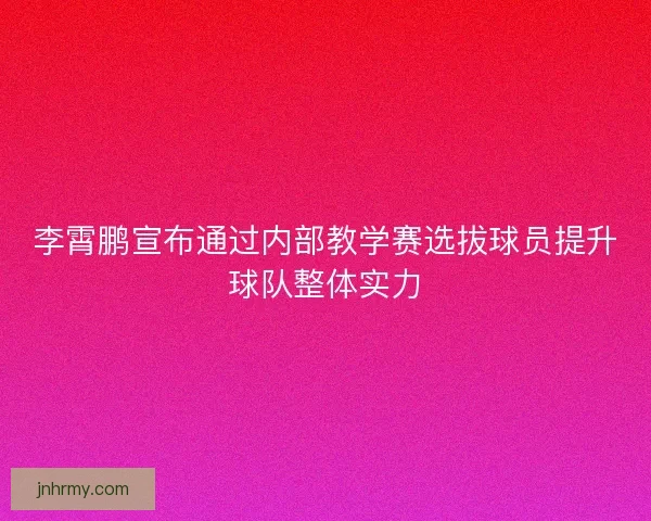 李霄鹏宣布通过内部教学赛选拔球员提升球队整体实力