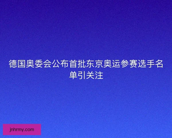 德国奥委会公布首批东京奥运参赛选手名单引关注