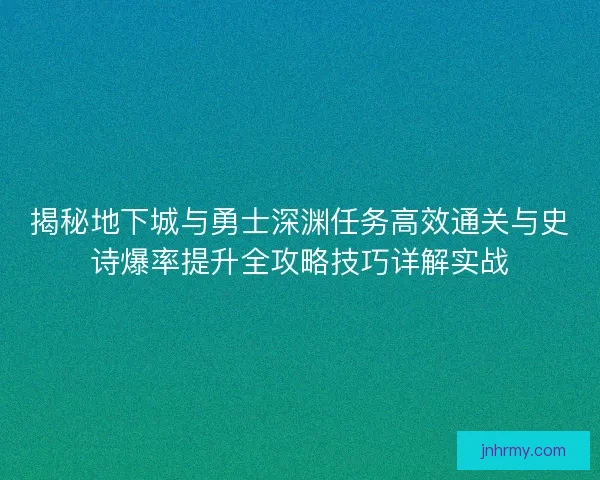 揭秘地下城与勇士深渊任务高效通关与史诗爆率提升全攻略技巧详解实战 揭秘地下城与勇士深渊任务高效通关与史诗爆率提升全攻略技巧详解实战