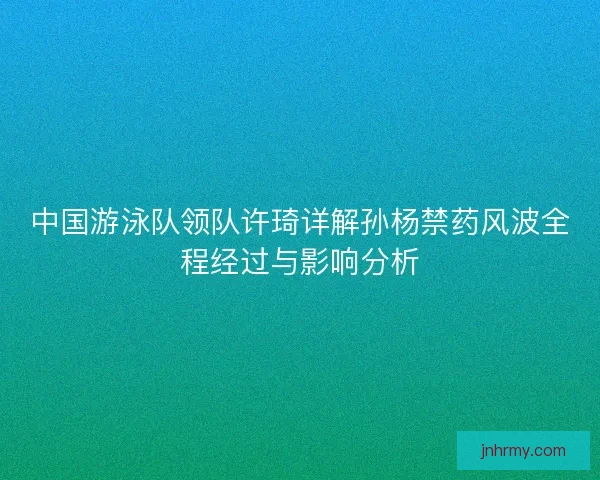 中国游泳队领队许琦详解孙杨禁药风波全程经过与影响分析